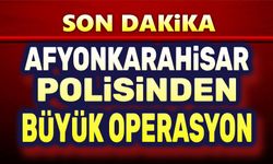 Afyonkarahisar Polisinden büyük operasyon