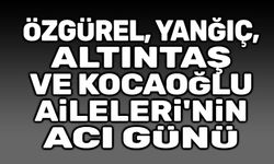 Özgürel, Yanğıç, Altıntaş ve Kocaoğlu Ailelerinin acı günü