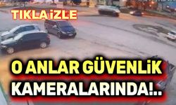 O anlar güvenlik kameralarında!..