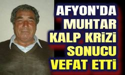 Afyon'da muhtar kalp krizi sonucu vefat etti