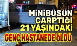 Minibüsün çarptığı 21 yaşındaki genç hastanede öldü