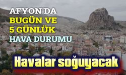 Afyon hava durumu: Sıcaklık düşüyor