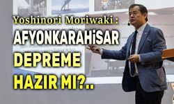 Yoshinori Moriwaki: Afyonkarahisar depreme hazır mı?..