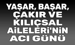 Yaşar, Başar, Kılıçsal ve Çakır Ailelerinin acı günü.