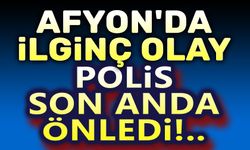 Afyon'da ilginç olay: Polis son anda önledi!..