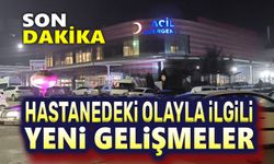 Hastanedeki olayla ilgili yeni gelişmeler!..