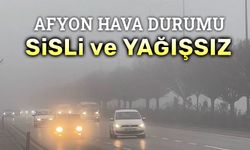 Afyon hava durumu: Sisli ve yağışsız!..