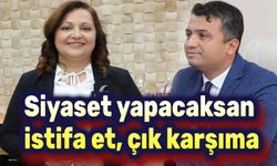 Siyaset yapmak istiyorsan istifa et, çık karşıma!..