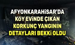 Afyon'daki korkunç köy evi yangınının detayları belli oldu