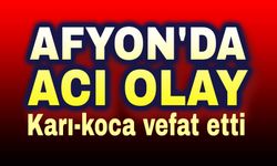 Afyon'da feci olay; karı-koca çift vefat etti