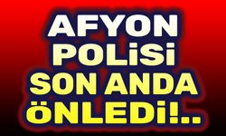 Afyonkarahisar Polisi son anda önledi!..