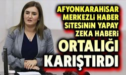 Afyon merkezli haber sitesinin yapay zeka haberi ortalıığ karıştırdı!..