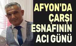 Afyon'da çarşı esnafının acı günü