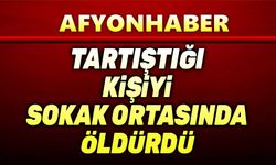 Afyon'da telefonda tartıştığı kişiyi sokak ortasında öldürdü