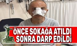Önce sokağa atıldı sonra darp edildi
