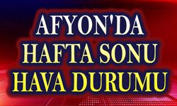 Hafta sonu Afyon'da hava nasıl olacak?