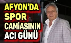 Afyonkarahisar'da spor camiasının acı günü