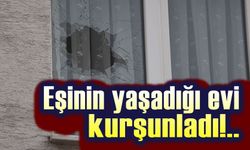 Eşinin yaşadığı evi kurşunladı!..