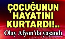 Çocuğunun hayatını kurtardı!.. Afyon video haber