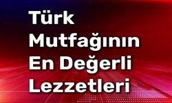 Türk Mutfağının En Değerli Lezzetleri