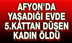 Afyon'da 5. kattan düşen kadın öldü