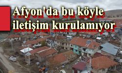 Afyon'da bu köyle iletişim kurulamıyor