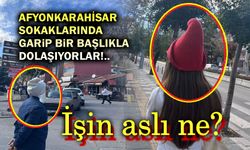 Afyonkarahisar sokaklarında bu başlıkla dolaşıyorlar!..