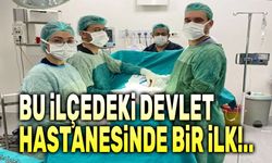 Bu ilçedeki Devlet Hastanesinde bir ilk!..