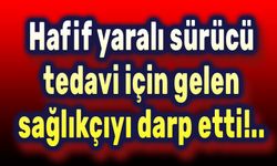 Yaralı sürücü, sağlık görevlisini darp etti!..