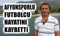 Eski Afyonsporlu futbolcu hayatını kaybetti