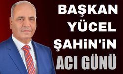 Başkan Yücel Şahin'in acı günü