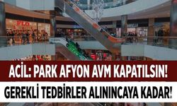Gerekli tedbirler alınıncaya kadar Park Afyon AVM kapatılsın