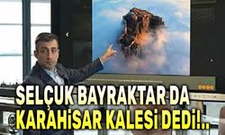 Selçuk Bayraktar da Karahisar Kalesi dedi!..