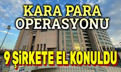 Kara para operasyonu: 9 şirkete el konuldu