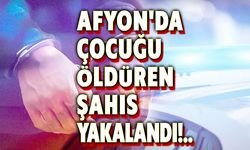 Afyon'da çocuğu öldüren şahıs yakalandı