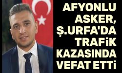 Afyonlu asker, Şanlıurfa'da trafik kazası sonucu vefat etti