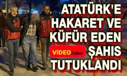 Atatürk'e hakaret ve küfür eden şahıs tutuklandı