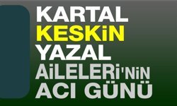 Kartal, Yazal ve Keskin Aileleri'nin acı günü