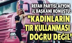 Kadınların tır şoförü olması doğru değil!..