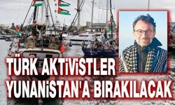 Türk aktivistler Yunanistan'a bırakılacak!..