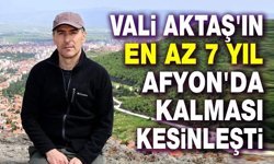 Vali Naci Aktaş, 7 yıl Afyon'da kalacak!..