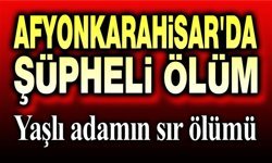 Afyon'da şüpheli olay: Yaşlı adam evinde ölü bulundu