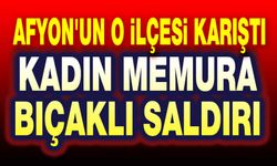 Afyon'un o ilçesi karıştı: Kadın memura bıçaklı saldırı
