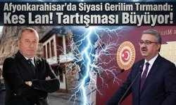 Afyonkarahisar’da Siyasi Gerilim Tırmandı: Kes Lan! Tartışması Büyüyor!