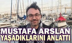 Mustafa Arslan, yaşadıklarını anlattı