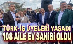 Türk-İş Üyeleri Yaşadı: 108 Aile Ev Sahibi Oldu!