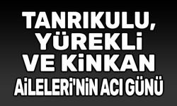 Yürekli, Kinkan ve Tanrıkulu Ailelerinin acı günü