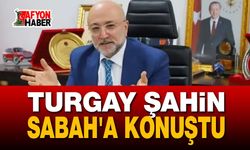 Turgay Şahin Sabah'a Konuştu