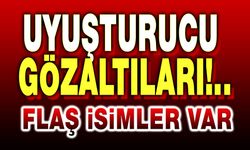 Uyuşturucu gözaltıları: Flaş isimler var