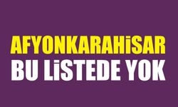 Afyonkarahisar bu listede yok!..